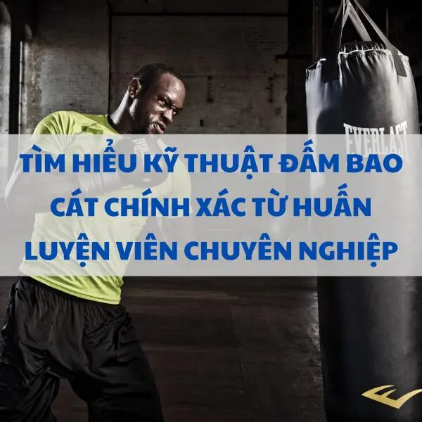 Tìm hiểu kỹ thuật đấm bao cát chính xác từ huấn luyện viên chuyên nghiệp