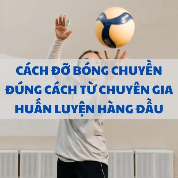 Cách đỡ bóng chuyền đúng cách từ chuyên gia huấn luyện hàng đầu