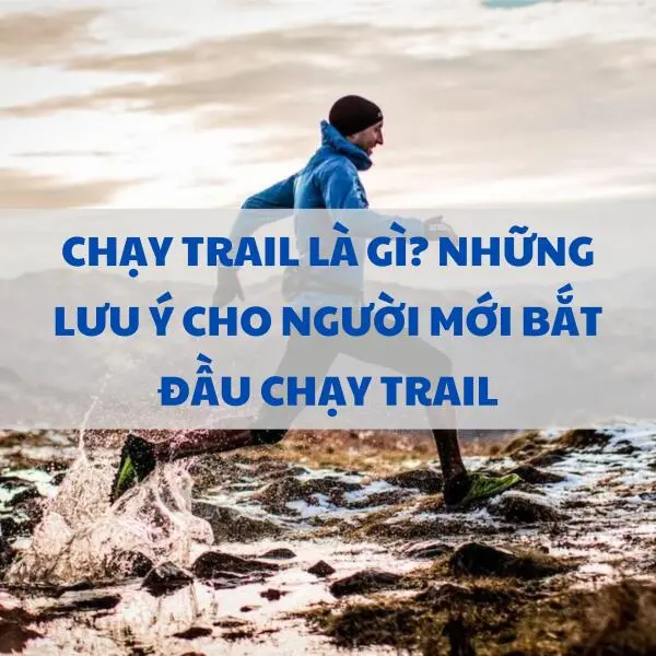 Chạy trail là gì? Những lưu ý cho người mới bắt đầu chạy trail