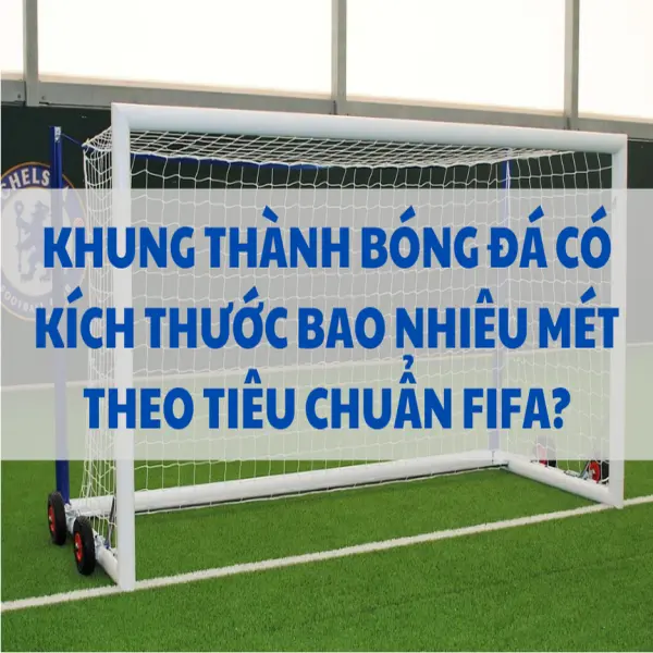 Khung thành bóng đá có kích thước bao nhiêu mét theo tiêu chuẩn FIFA?