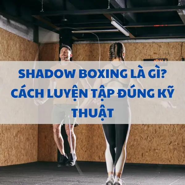 Shadow Boxing là gì? Cách luyện tập đúng kỹ thuật